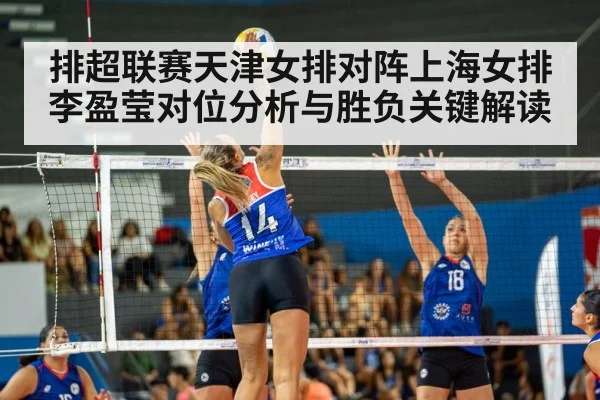 排超联赛天津女排对阵上海女排李盈莹对位分析与胜负关键解读