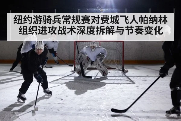 纽约游骑兵常规赛对费城飞人帕纳林组织进攻战术深度拆解与节奏变化