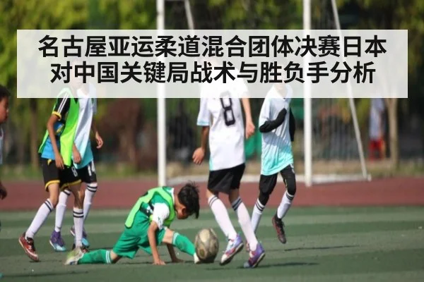 名古屋亚运柔道混合团体决赛日本对中国关键局战术与胜负手分析