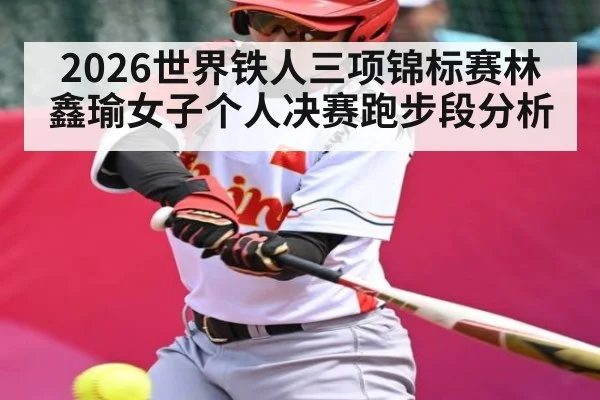 2026世界铁人三项锦标赛林鑫瑜女子个人决赛跑步段分析
