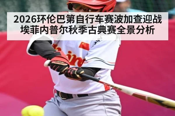 2026环伦巴第自行车赛波加查迎战埃菲内普尔秋季古典赛全景分析