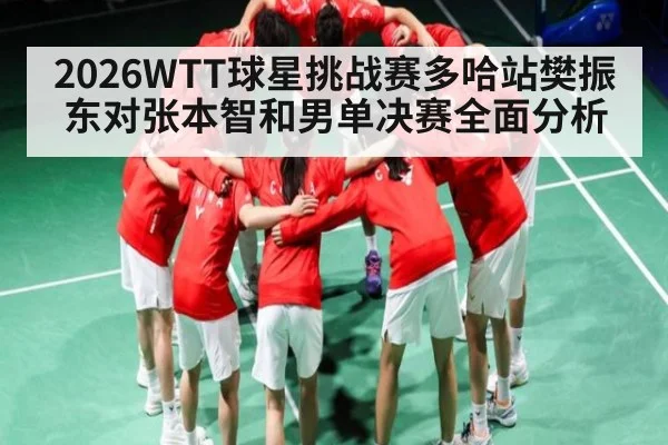 2026WTT球星挑战赛多哈站樊振东对张本智和男单决赛全面分析