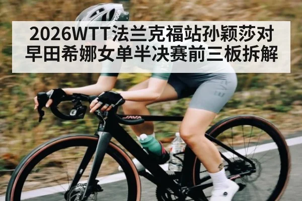 2026WTT法兰克福站孙颖莎对早田希娜女单半决赛前三板拆解